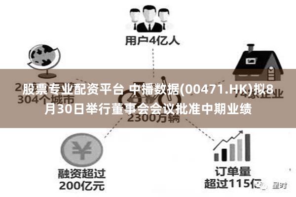 股票专业配资平台 中播数据(00471.HK)拟8月30日举行董事会会议批准中期业绩