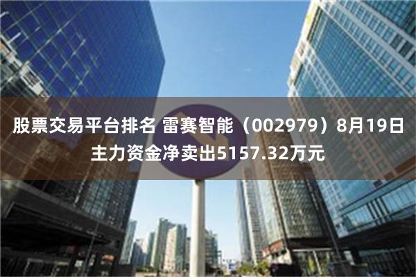 股票交易平台排名 雷赛智能（002979）8月19日主力资金净卖出5157.32万元