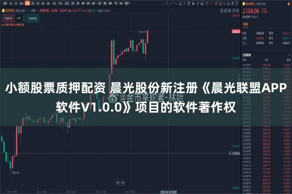 小额股票质押配资 晨光股份新注册《晨光联盟APP软件V1.0.0》项目的软件著作权