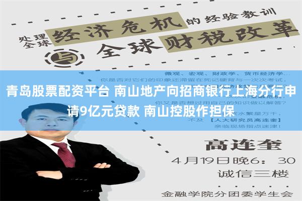 青岛股票配资平台 南山地产向招商银行上海分行申请9亿元贷款 南山控股作担保