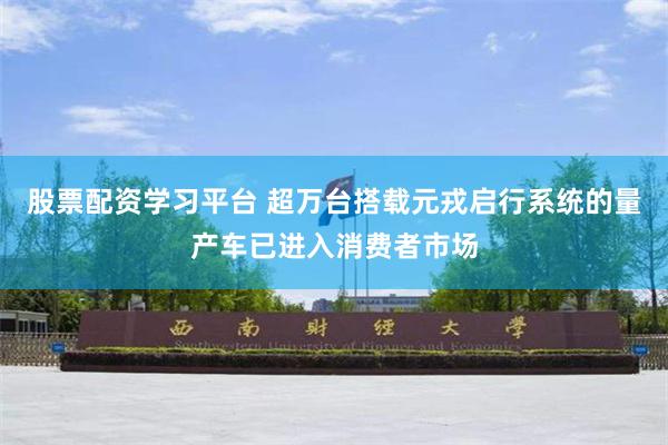 股票配资学习平台 超万台搭载元戎启行系统的量产车已进入消费者市场