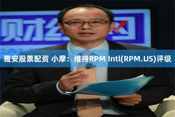 雅安股票配资 小摩：维持RPM Intl(RPM.US)评级