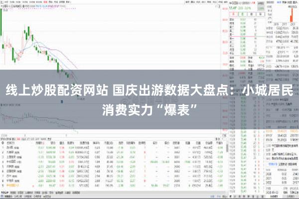 线上炒股配资网站 国庆出游数据大盘点：小城居民消费实力“爆表”