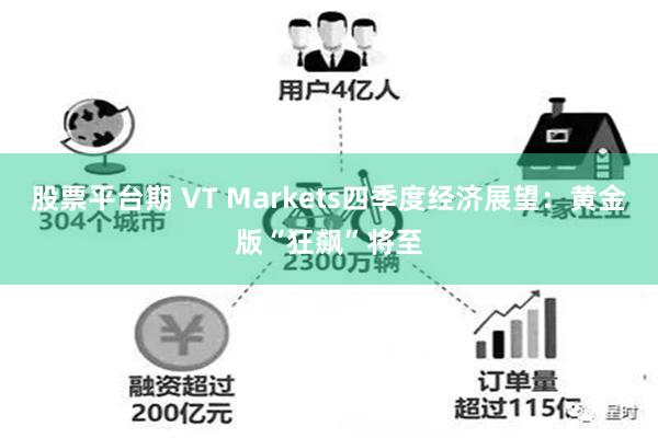 股票平台期 VT Markets四季度经济展望：黄金版“狂飙”将至