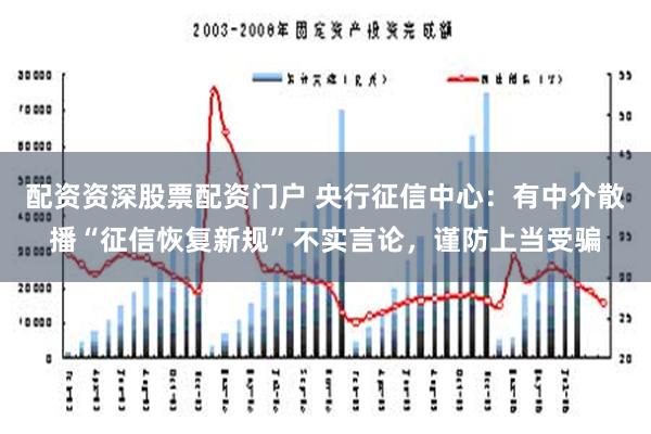 配资资深股票配资门户 央行征信中心：有中介散播“征信恢复新规”不实言论，谨防上当受骗