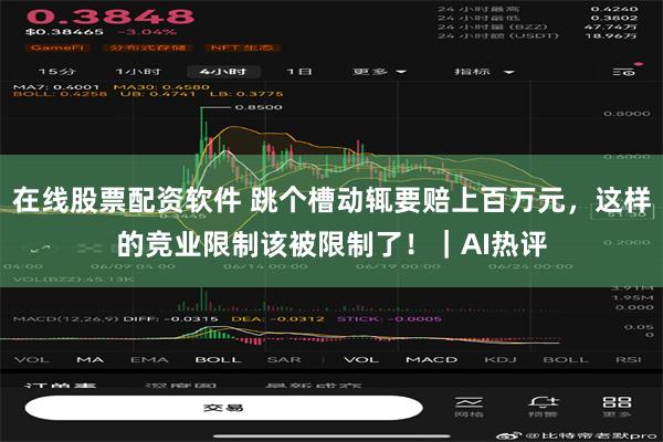 在线股票配资软件 跳个槽动辄要赔上百万元，这样的竞业限制该被限制了！｜AI热评