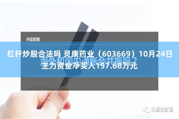 杠杆炒股合法吗 灵康药业（603669）10月24日主力资金净买入157.68万元