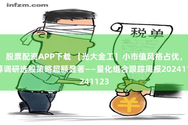 股票配资APP下载 【光大金工】小市值风格占优，公募调研选股策略超额显著——量化组合跟踪周报20241123