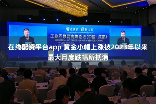 在线配资平台app 黄金小幅上涨被2023年以来最大月度跌幅所抵消