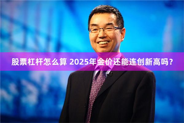 股票杠杆怎么算 2025年金价还能连创新高吗？