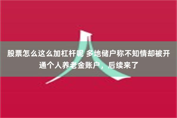 股票怎么这么加杠杆呢 多地储户称不知情却被开通个人养老金账户，后续来了