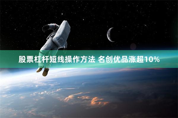 股票杠杆短线操作方法 名创优品涨超10%