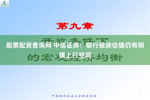 股票配资查询网 中信证券：银行板块估值仍有明确上行空间