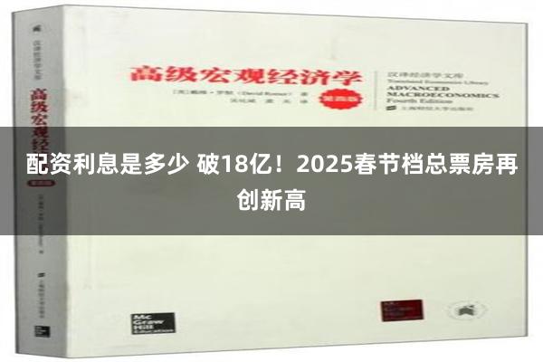 配资利息是多少 破18亿！2025春节档总票房再创新高